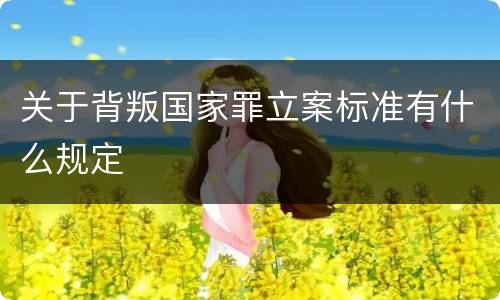 关于背叛国家罪立案标准有什么规定
