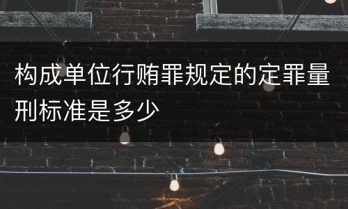 构成单位行贿罪规定的定罪量刑标准是多少