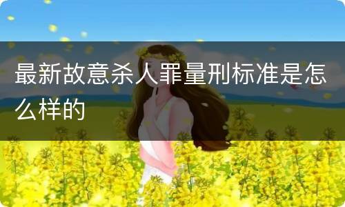 最新故意杀人罪量刑标准是怎么样的