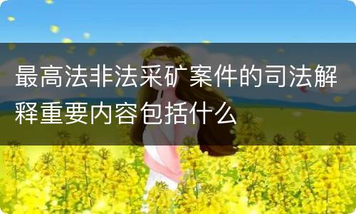 最高法非法采矿案件的司法解释重要内容包括什么