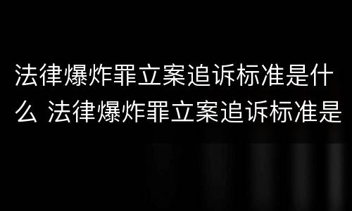 法律爆炸罪立案追诉标准是什么 法律爆炸罪立案追诉标准是什么意思