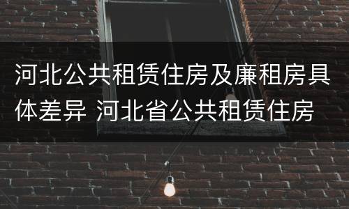 河北公共租赁住房及廉租房具体差异 河北省公共租赁住房