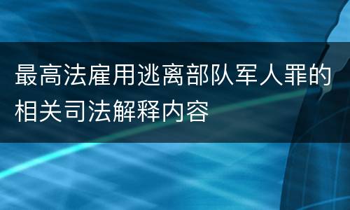 最高法雇用逃离部队军人罪的相关司法解释内容