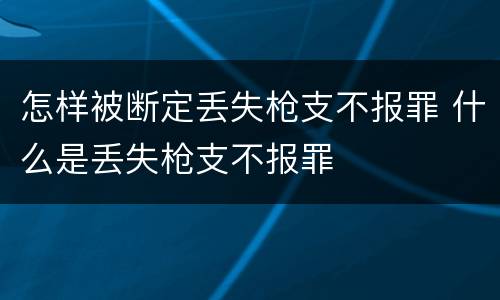 怎样被断定丢失枪支不报罪 什么是丢失枪支不报罪