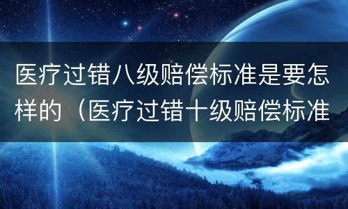 医疗过错八级赔偿标准是要怎样的（医疗过错十级赔偿标准多少钱）