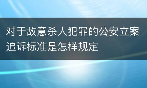 对于故意杀人犯罪的公安立案追诉标准是怎样规定