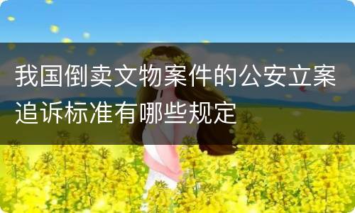 我国倒卖文物案件的公安立案追诉标准有哪些规定