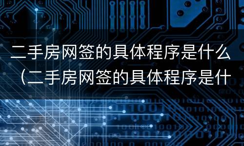 二手房网签的具体程序是什么（二手房网签的具体程序是什么样的）