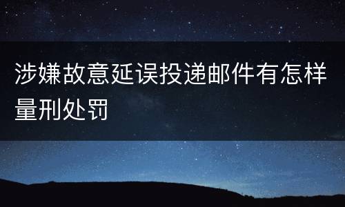 涉嫌故意延误投递邮件有怎样量刑处罚