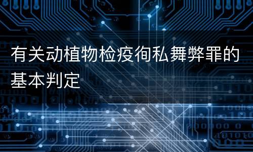 有关动植物检疫徇私舞弊罪的基本判定