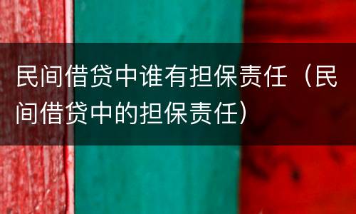 民间借贷中谁有担保责任（民间借贷中的担保责任）