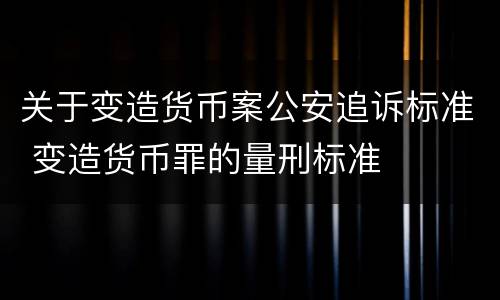 关于变造货币案公安追诉标准 变造货币罪的量刑标准