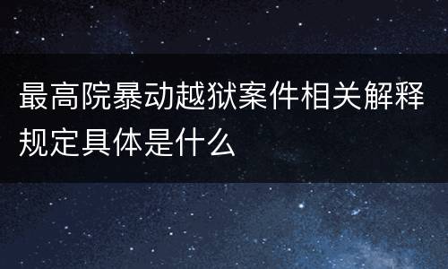 最高院暴动越狱案件相关解释规定具体是什么