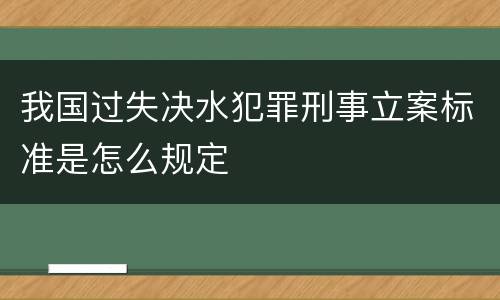 我国过失决水犯罪刑事立案标准是怎么规定