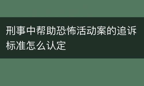 刑事中帮助恐怖活动案的追诉标准怎么认定