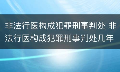 非法行医构成犯罪刑事判处 非法行医构成犯罪刑事判处几年