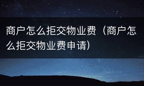 商户怎么拒交物业费（商户怎么拒交物业费申请）