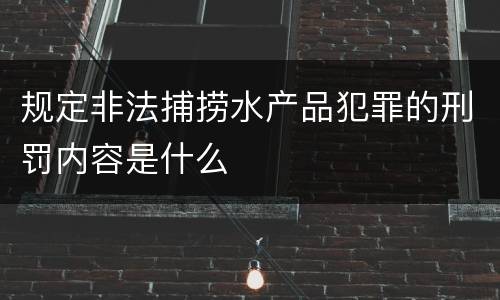 规定非法捕捞水产品犯罪的刑罚内容是什么