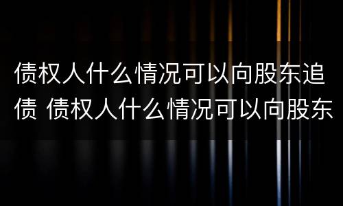 债权人什么情况可以向股东追债 债权人什么情况可以向股东追债呢