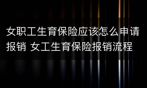 女职工生育保险应该怎么申请报销 女工生育保险报销流程