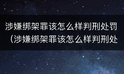 涉嫌绑架罪该怎么样判刑处罚（涉嫌绑架罪该怎么样判刑处罚金）