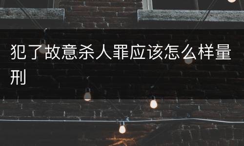 犯了故意杀人罪应该怎么样量刑