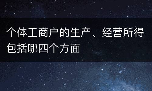 个体工商户的生产、经营所得包括哪四个方面