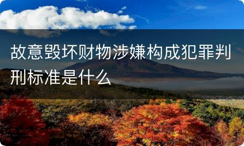 故意毁坏财物涉嫌构成犯罪判刑标准是什么