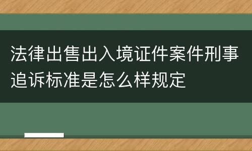 法律出售出入境证件案件刑事追诉标准是怎么样规定