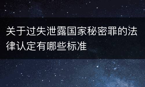 关于过失泄露国家秘密罪的法律认定有哪些标准