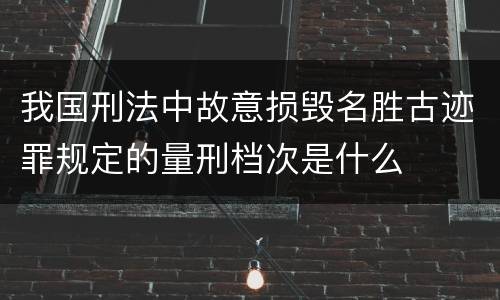 我国刑法中故意损毁名胜古迹罪规定的量刑档次是什么