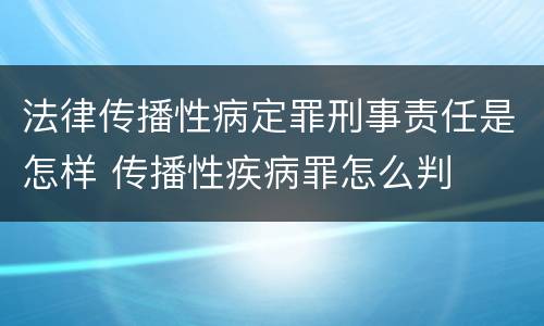 法律传播性病定罪刑事责任是怎样 传播性疾病罪怎么判