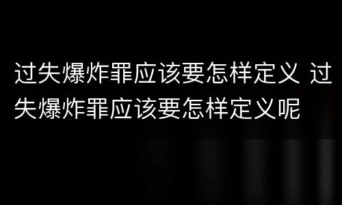 过失爆炸罪应该要怎样定义 过失爆炸罪应该要怎样定义呢