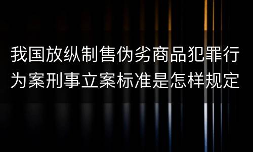 我国放纵制售伪劣商品犯罪行为案刑事立案标准是怎样规定