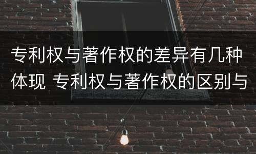 专利权与著作权的差异有几种体现 专利权与著作权的区别与联系