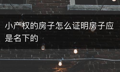 小产权的房子怎么证明房子应是名下的