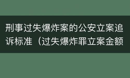 刑事过失爆炸案的公安立案追诉标准（过失爆炸罪立案金额标准）