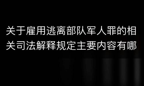 关于雇用逃离部队军人罪的相关司法解释规定主要内容有哪些