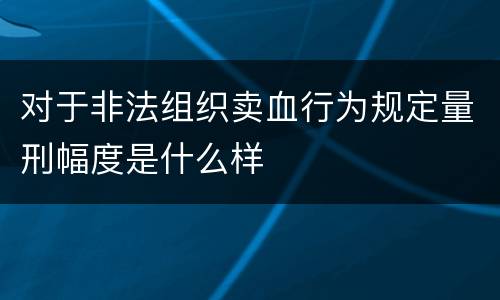 对于非法组织卖血行为规定量刑幅度是什么样