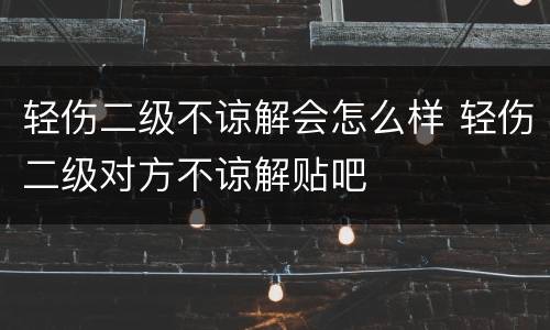 轻伤二级不谅解会怎么样 轻伤二级对方不谅解贴吧