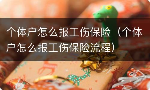 个体户怎么报工伤保险（个体户怎么报工伤保险流程）