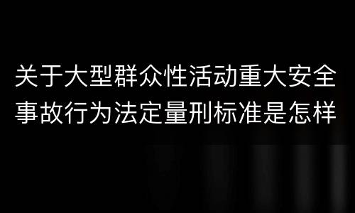 关于大型群众性活动重大安全事故行为法定量刑标准是怎样