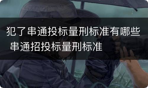 犯了串通投标量刑标准有哪些 串通招投标量刑标准