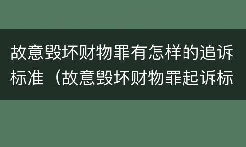 故意毁坏财物罪有怎样的追诉标准（故意毁坏财物罪起诉标准）
