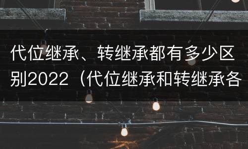 代位继承、转继承都有多少区别2022（代位继承和转继承各需要具备哪些条件?二者如何区别?）