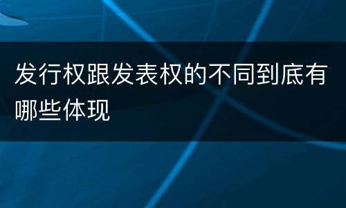 发行权跟发表权的不同到底有哪些体现