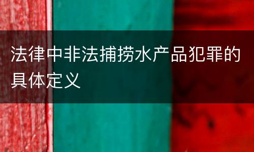 法律中非法捕捞水产品犯罪的具体定义