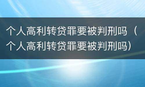 个人高利转贷罪要被判刑吗（个人高利转贷罪要被判刑吗）
