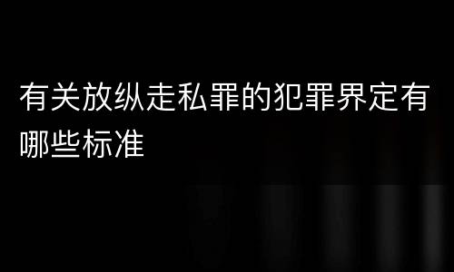 有关放纵走私罪的犯罪界定有哪些标准