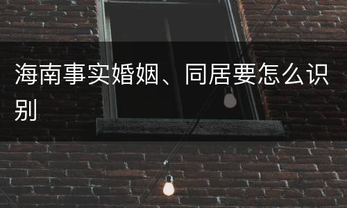 海南事实婚姻、同居要怎么识别